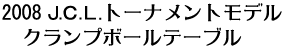 2008.JCLトーナメントモデル・クランプボールテーブル